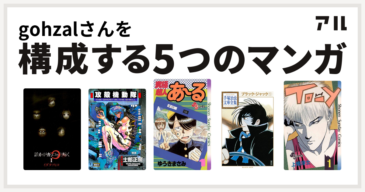 Gohzalさんを構成するマンガは誰かがカッコゥと啼く 攻殻機動隊 究極超人あ る ブラック ジャック To Y 私を構成する5つのマンガ アル