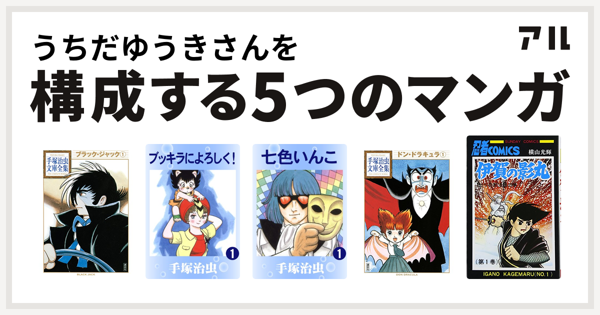 うちだゆうきさんを構成するマンガはブラック ジャック ブッキラによろしく 七色いんこ ドン ドラキュラ 手塚治虫文庫全集 伊賀の影丸 私を構成する5つのマンガ アル