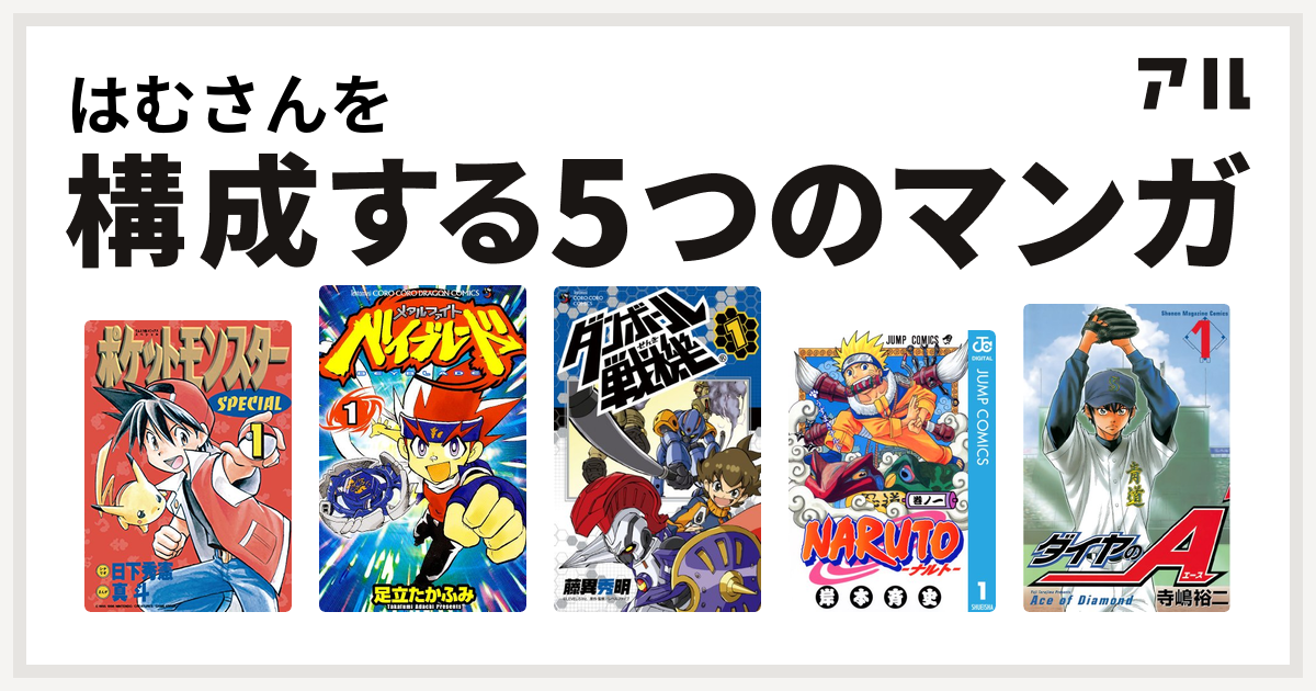 はむさんを構成するマンガはポケットモンスタースペシャル メタルファイト ベイブレード ダンボール戦機 Naruto ナルト ダイヤのa 私を構成する5つのマンガ アル