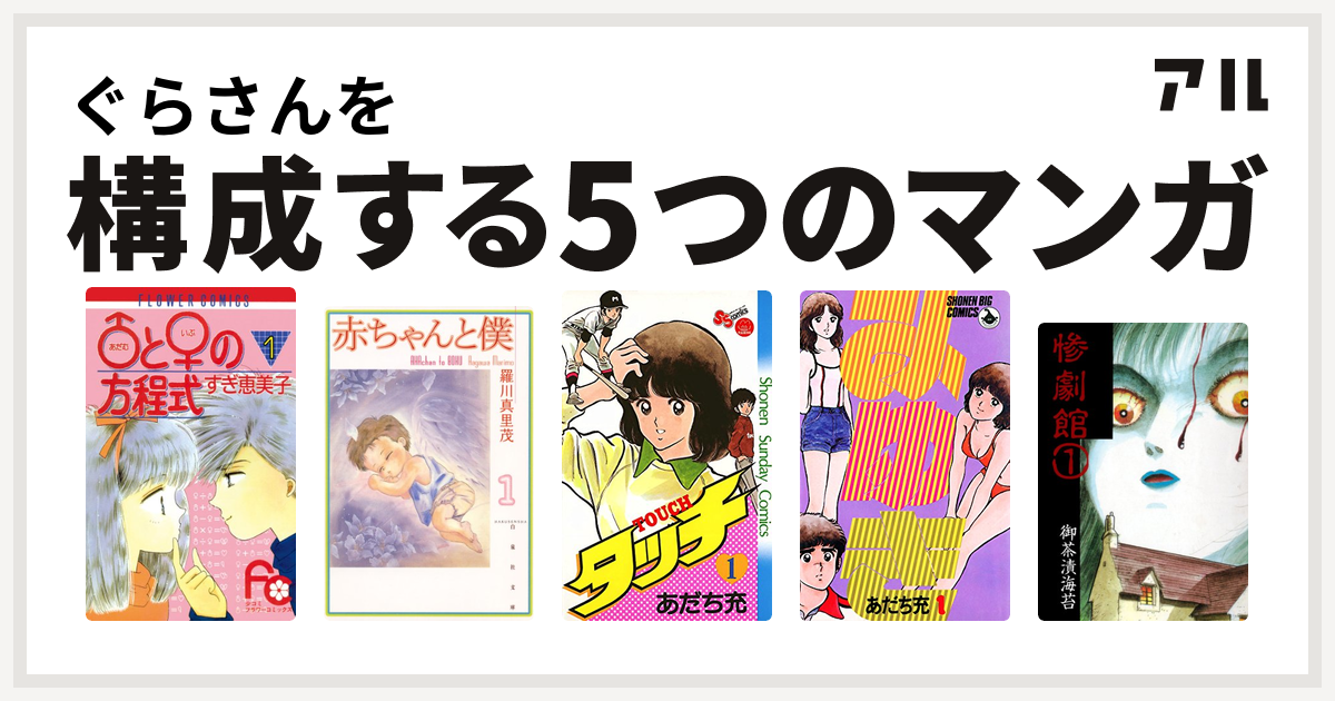 ぐらさんを構成するマンガは アダム と イブ の方程式 赤ちゃんと僕 タッチ みゆき 惨劇館 私を構成する5つのマンガ アル