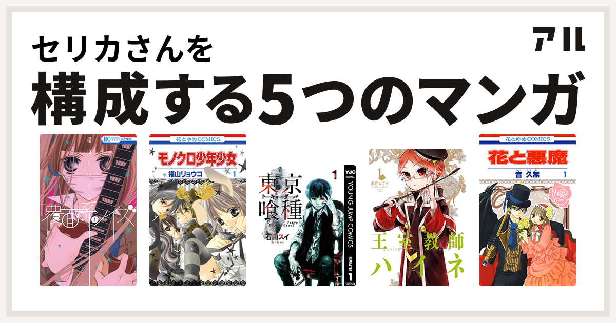 セリカさんを構成するマンガは覆面系ノイズ モノクロ少年少女 東京喰種トーキョーグール 王室教師ハイネ 花と悪魔 私を構成する5つのマンガ アル