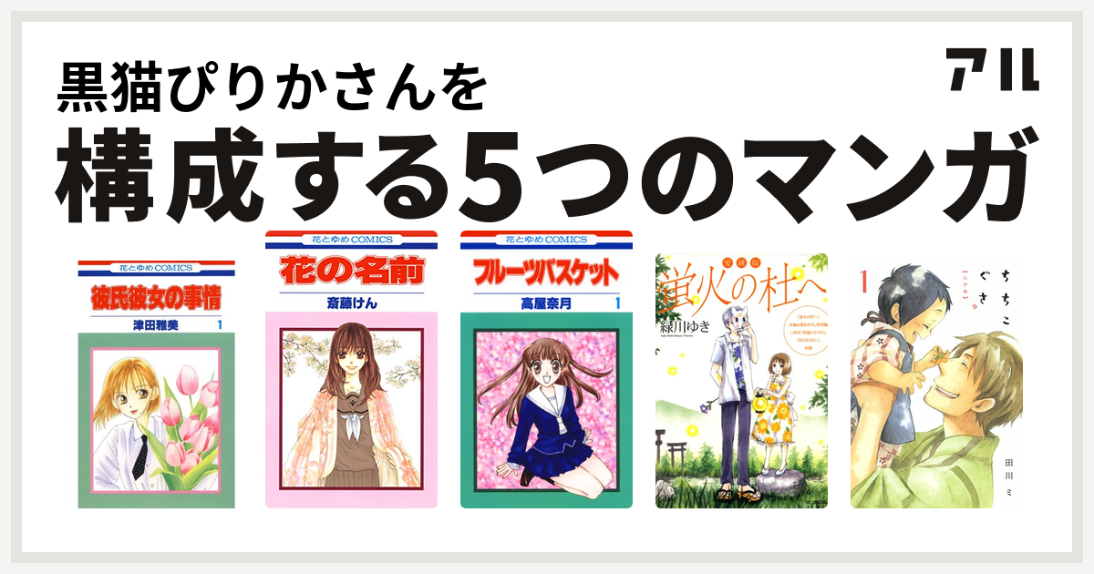 黒猫ぴりかさんを構成するマンガは彼氏彼女の事情 花の名前 フルーツバスケット 愛蔵版 蛍火の杜へ ちちこぐさ 私を構成する5つのマンガ アル
