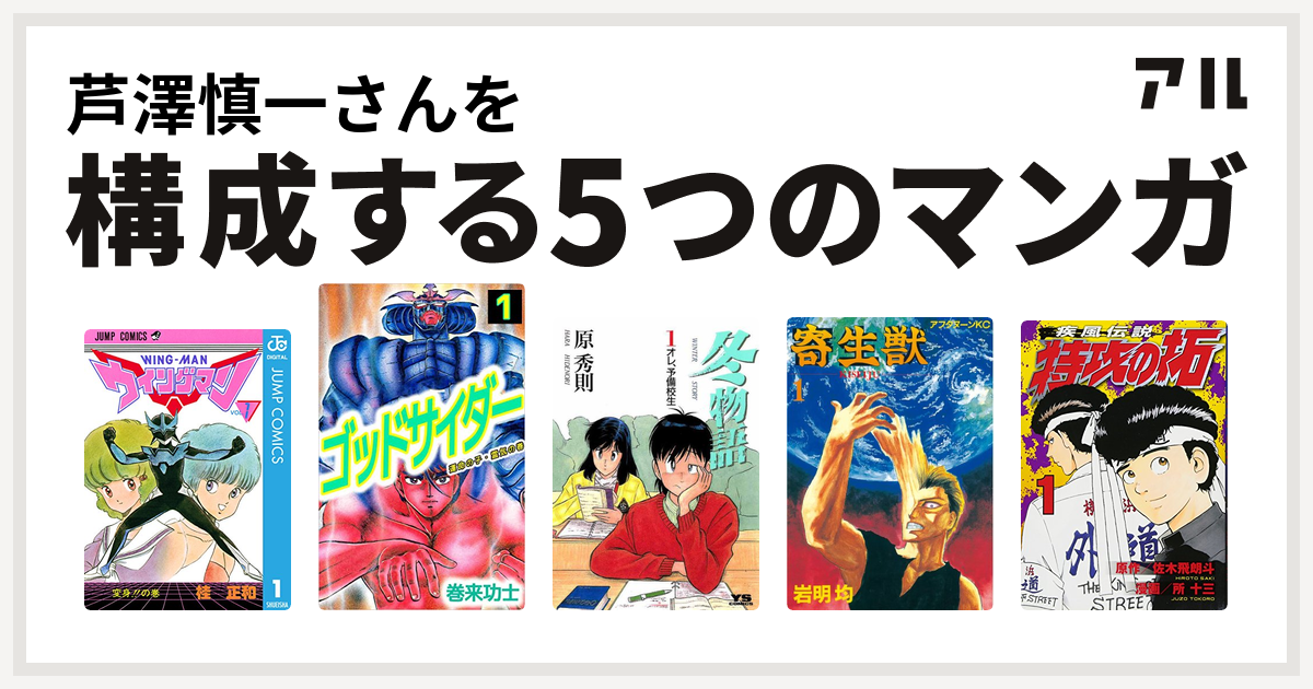 芦澤慎一さんを構成するマンガはウイングマン ゴッドサイダー 冬物語 寄生獣 特攻の拓 私を構成する5つのマンガ アル