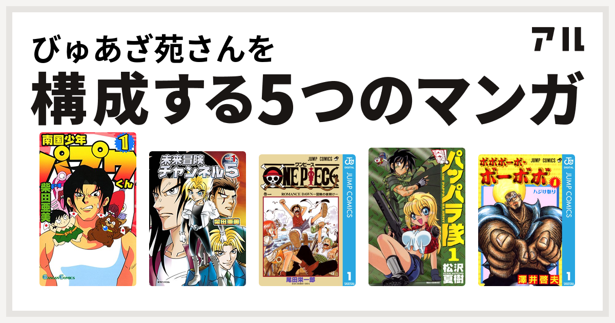 びゅあざ苑さんを構成するマンガは南国少年パプワくん 未来冒険チャンネル5 One Piece 新装版 突撃 パッパラ隊 ボボボーボ ボーボボ 私を構成する5つのマンガ アル