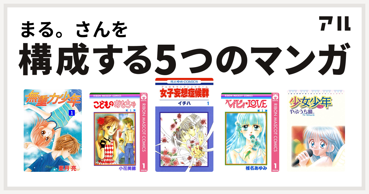 まる さんを構成するマンガは無重力少年 こどものおもちゃ 女子妄想症候群 ベイビィ Love 少女少年 私を構成する5つのマンガ アル