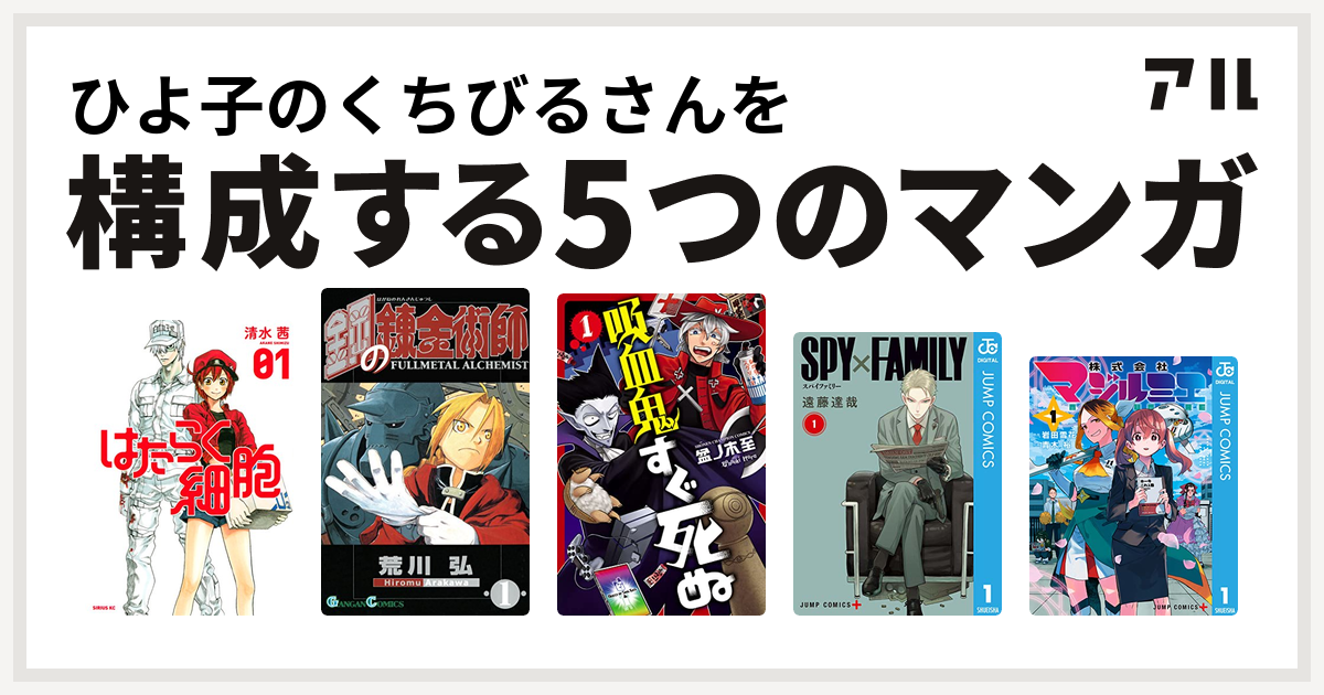 ひよ子のくちびるさんを構成するマンガははたらく細胞 鋼の錬金術師 吸血鬼すぐ死ぬ SPY×FAMILY 株式会社マジルミエ -  私を構成する5つのマンガ | アル