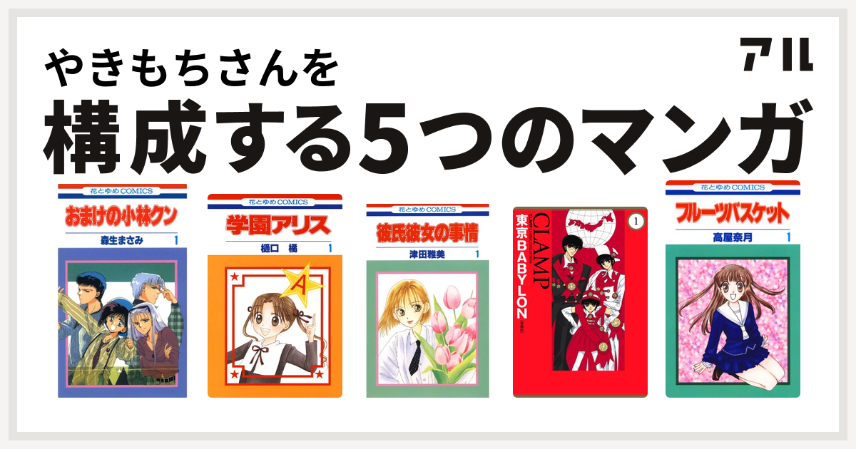 やきもちさんを構成するマンガはおまけの小林クン 学園アリス 彼氏彼女の事情 東京babylon フルーツバスケット 私を構成する5つのマンガ アル