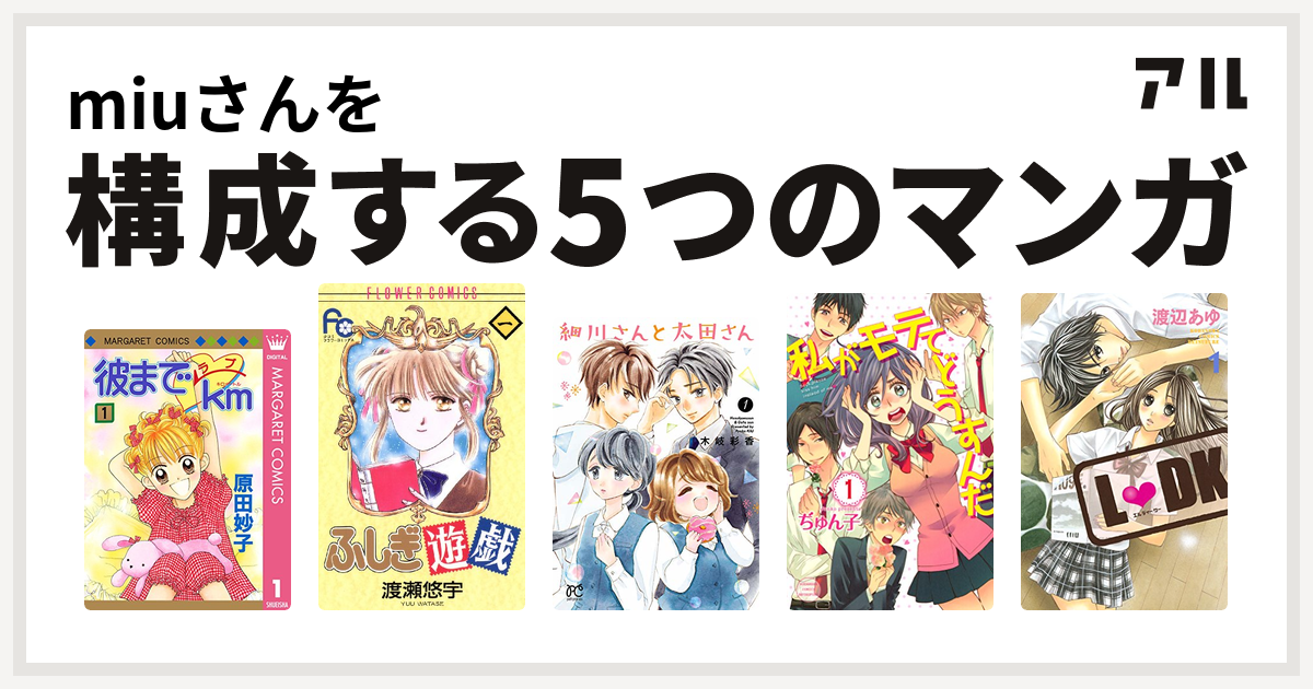 Miuさんを構成するマンガは彼までラブkm ふしぎ遊戯 細川さんと太田さん 私がモテてどうすんだ L Dk 私を構成する5つのマンガ アル