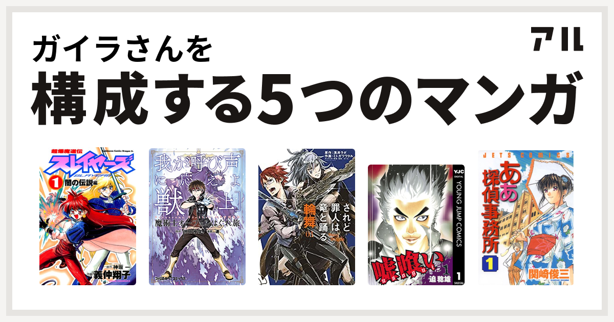 ガイラさんを構成するマンガは超爆魔道伝スレイヤーズ 魔術士オーフェンはぐれ旅 我が命にしたがえ機械 されど罪人は竜と踊る 輪舞 嘘喰い ああ探偵事務所 私を構成する5つのマンガ アル