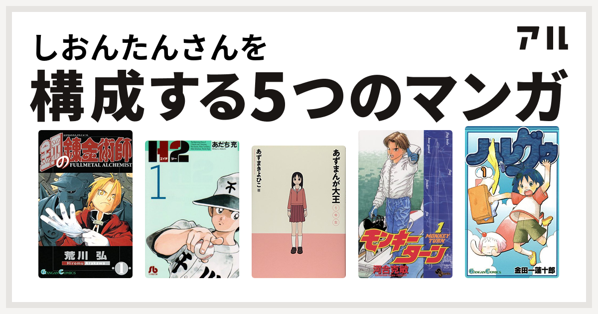 しおんたんさんを構成するマンガは鋼の錬金術師 H2 あずまんが大王 モンキーターン ハレグゥ 私を構成する5つのマンガ アル