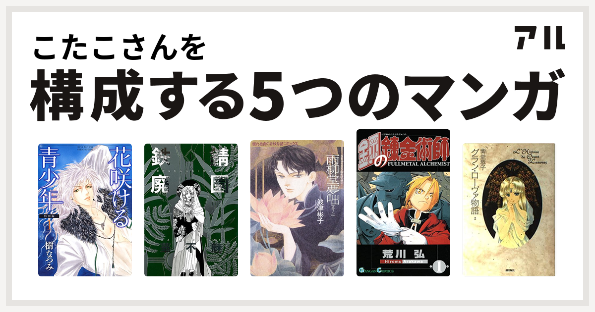 こたこさんを構成するマンガは花咲ける青少年 鉄錆廃園 雨柳堂夢咄 鋼の錬金術師 グラン ローヴァ物語 私を構成する5つのマンガ アル