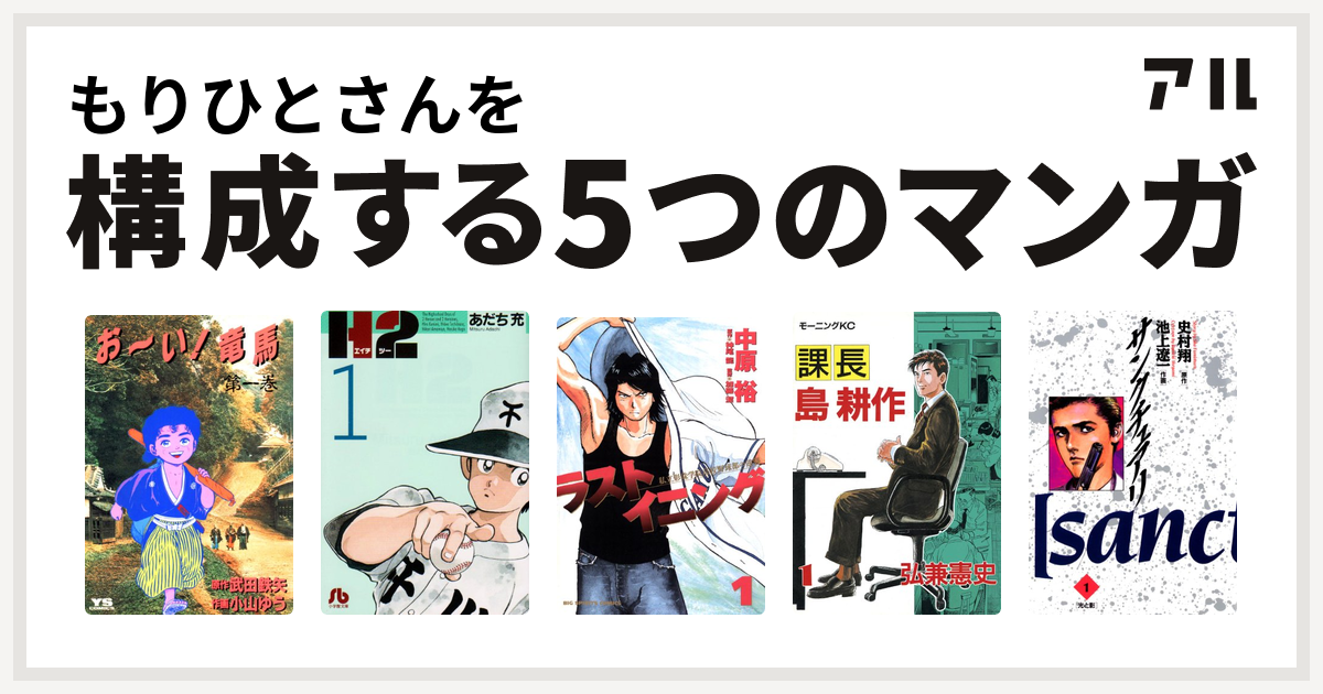 もりひとさんを構成するマンガはお い 竜馬 H2 ラストイニング 課長 島耕作 サンクチュアリ 私を構成する5つのマンガ アル