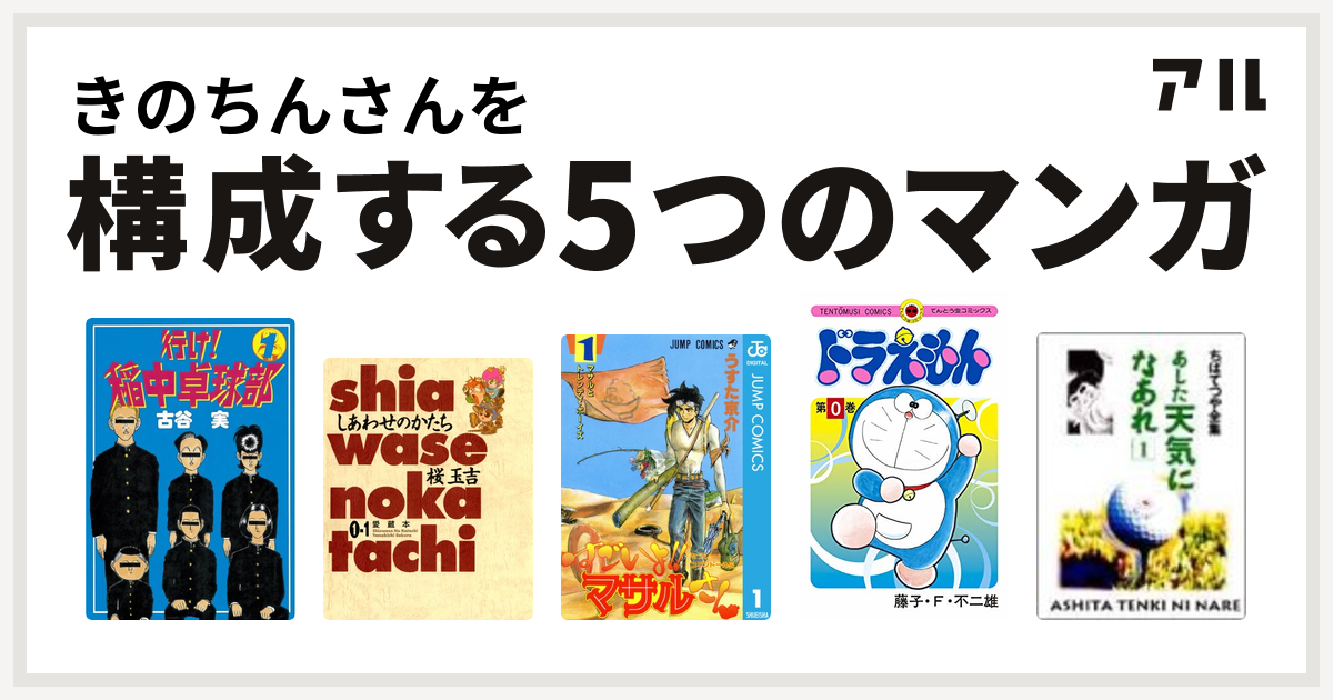 きのちんさんを構成するマンガは行け 稲中卓球部 しあわせのかたち 愛蔵本 セクシーコマンドー外伝 すごいよ マサルさん ドラえもん あした天気になあれ 私を構成する5つのマンガ アル