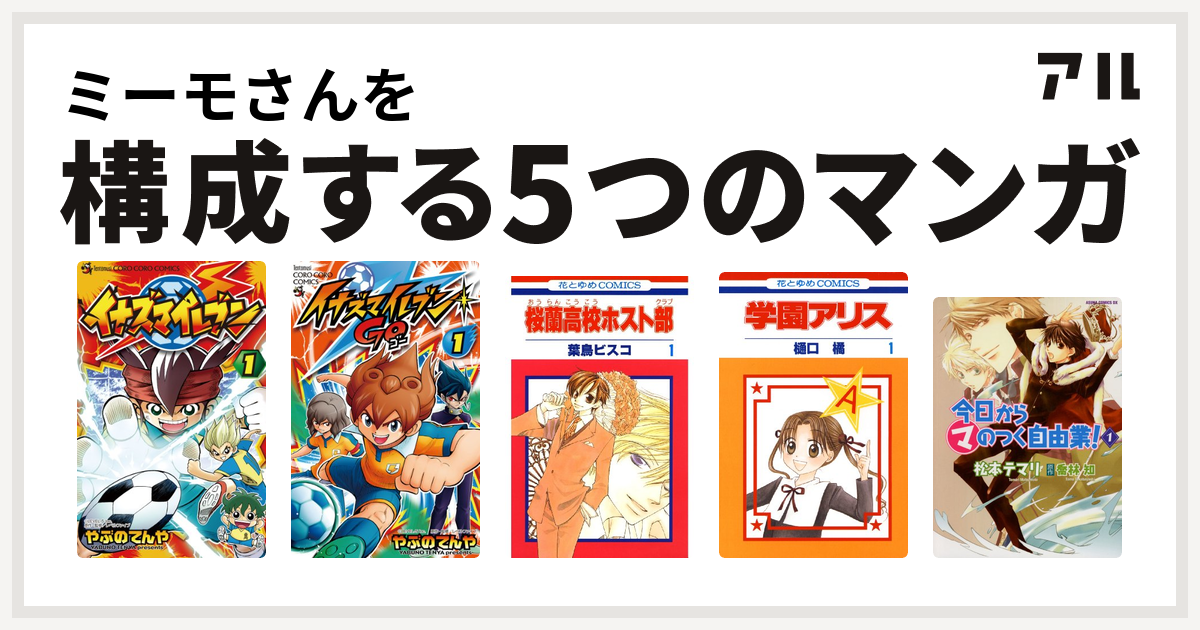 ミーモさんを構成するマンガはイナズマイレブン イナズマイレブン Go 桜蘭高校ホスト部 学園アリス 今日から のつく自由業 私を構成する5つのマンガ アル
