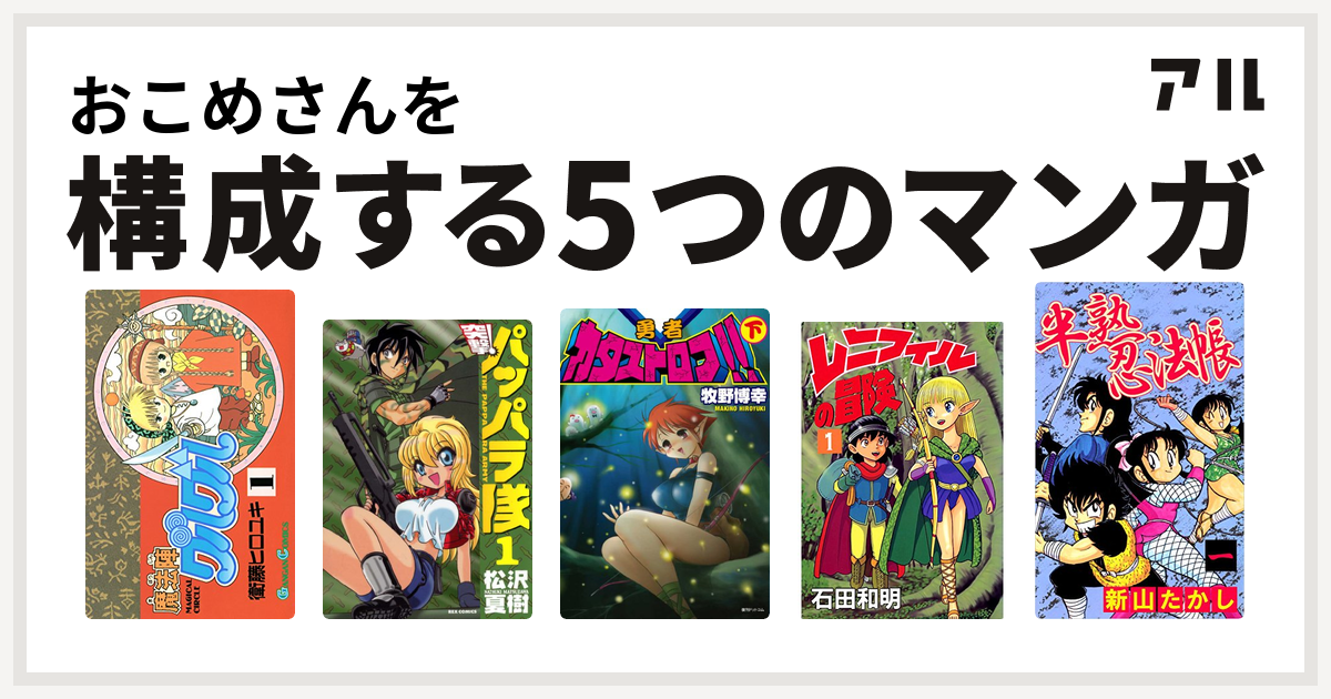 おこめさんを構成するマンガは魔法陣グルグル 新装版 突撃 パッパラ隊 勇者カタストロフ 下 レニフィルの冒険 半熟忍法帳 私を構成する5つのマンガ アル