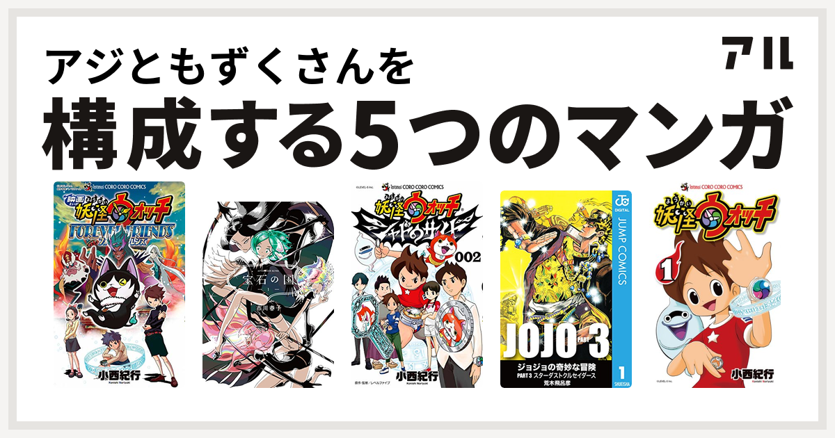 アジともずくさんを構成するマンガは映画 妖怪ウォッチ Forever Friends 宝石の国 妖怪ウォッチ シャドウサイド ジョジョの奇妙な冒険 第3部 妖怪ウォッチ 私を構成する5つのマンガ アル