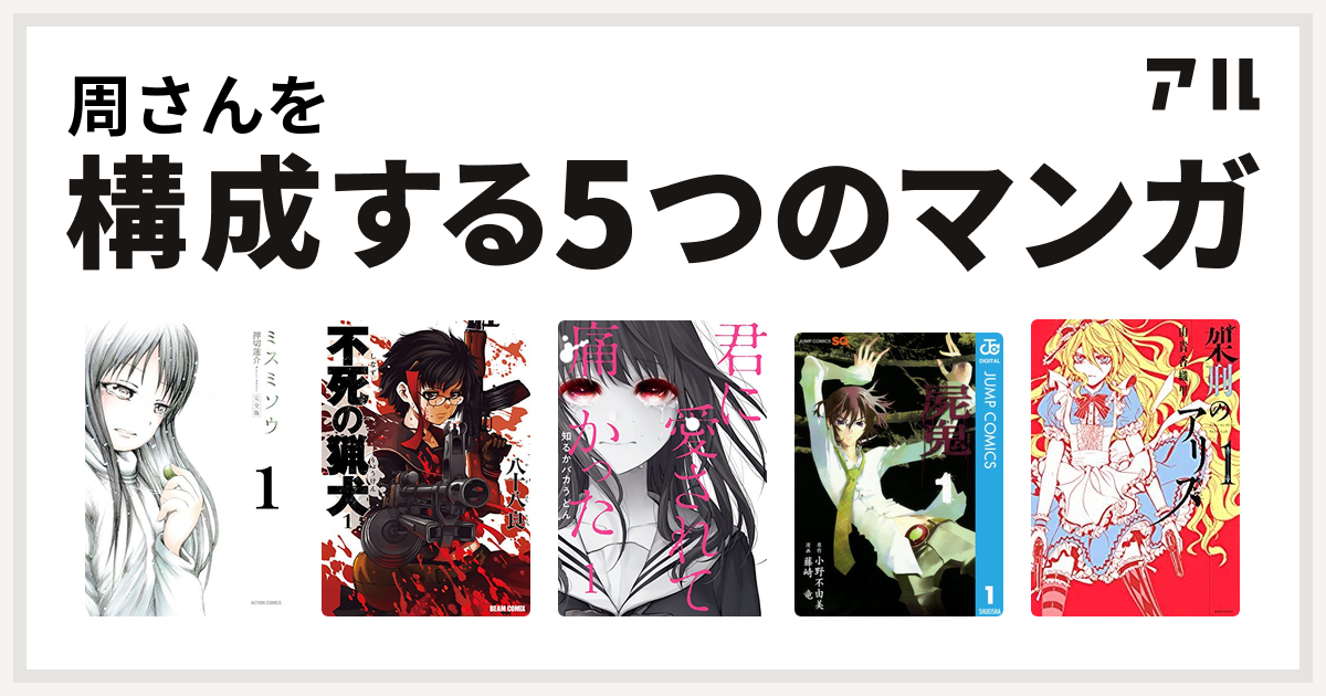 周さんを構成するマンガはミスミソウ 不死の猟犬 君に愛されて痛かった 屍鬼 架刑のアリス 私を構成する5つのマンガ アル