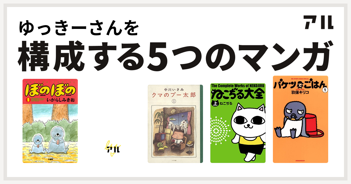 ゆっきーさんを構成するマンガはぼのぼの 忍ペンまん丸 クマのプー太郎 ねこぢる大全 バケツでごはん 私を構成する5つのマンガ アル