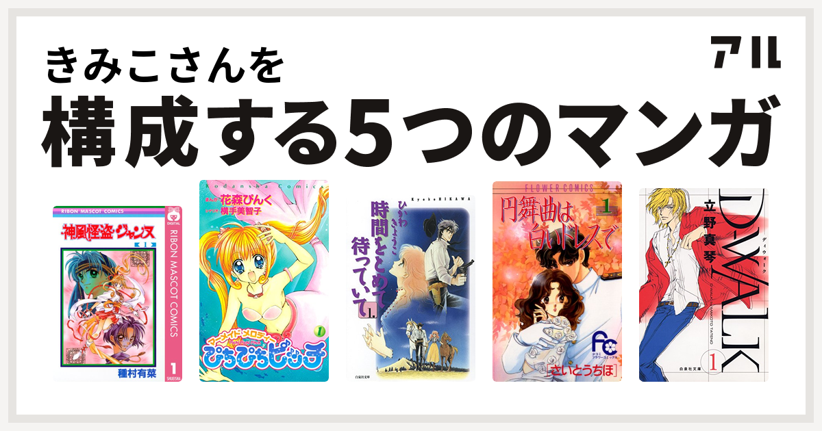 きみこさんを構成するマンガは神風怪盗ジャンヌ ぴちぴちピッチ 時間をとめて待っていて 円舞曲は白いドレスで D Walk 私を構成する5つのマンガ アル