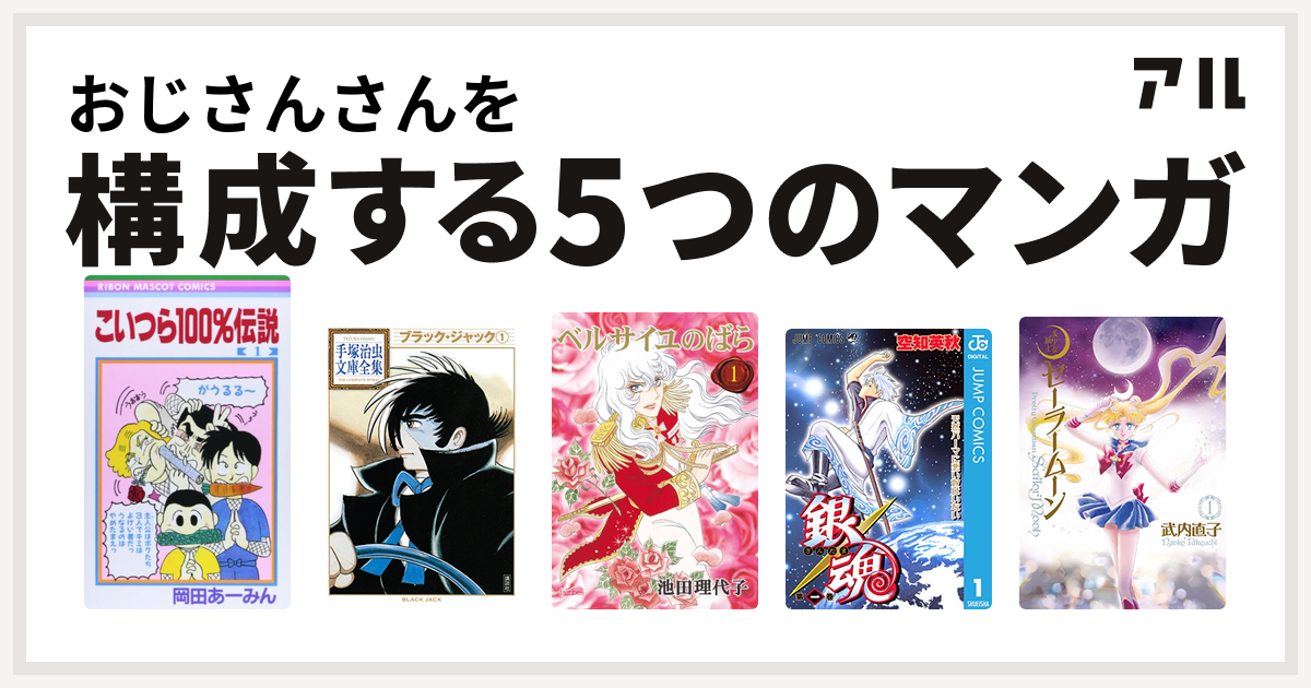 おじさんさんを構成するマンガはこいつら100 伝説 ブラック ジャック ベルサイユのばら 銀魂 美少女戦士セーラームーン 私を構成する5つのマンガ アル