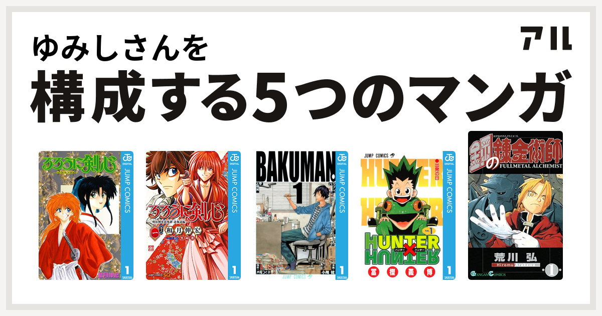 ゆみしさんを構成するマンガはるろうに剣心 明治剣客浪漫譚 るろうに剣心 明治剣客浪漫譚 北海道編 バクマン Hunter Hunter 鋼の錬金術師 私を構成する5つのマンガ アル