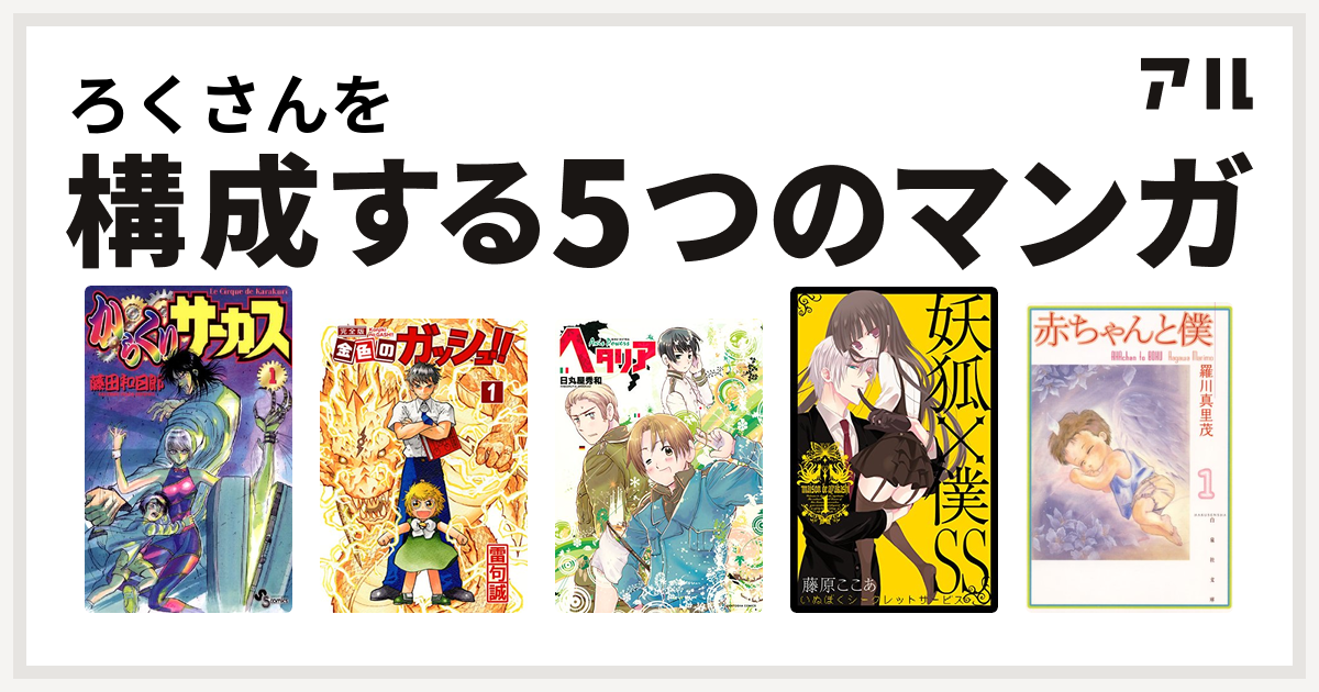 ろくさんを構成するマンガはからくりサーカス 金色のガッシュ ヘタリア 妖狐 僕ss 赤ちゃんと僕 私を構成する5つのマンガ アル