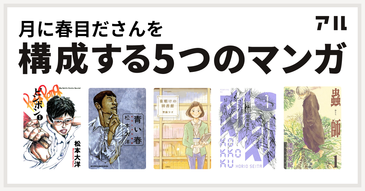 月に春目ださんを構成するマンガはピンポン 青い春 夜明けの図書館 刻刻 蟲師 私を構成する5つのマンガ アル