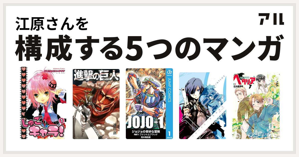 江原さんを構成するマンガはしゅごキャラ 進撃の巨人 ジョジョの奇妙な冒険 ペルソナ3 ヘタリア 私を構成する5つのマンガ アル