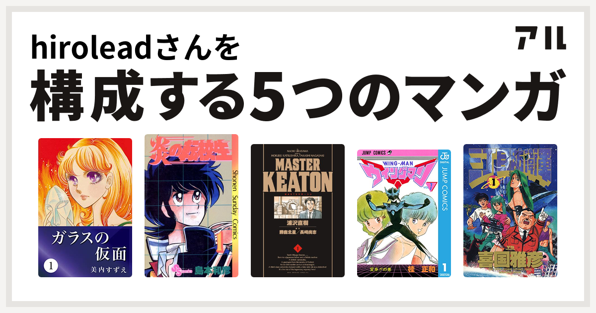 Hiroleadさんを構成するマンガはガラスの仮面 炎の転校生 Masterキートン ウイングマン 三丁目防衛軍 私を構成する5つのマンガ アル