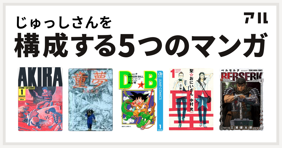 じゅっしさんを構成するマンガはakira 童夢 ドラゴンボール 聖 おにいさん ベルセルク 私を構成する5つのマンガ アル