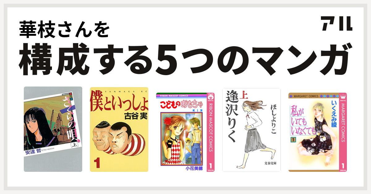 華枝さんを構成するマンガはさくらの唄 僕といっしょ こどものおもちゃ 逢沢りく 私がいてもいなくても 私を構成する5つのマンガ アル