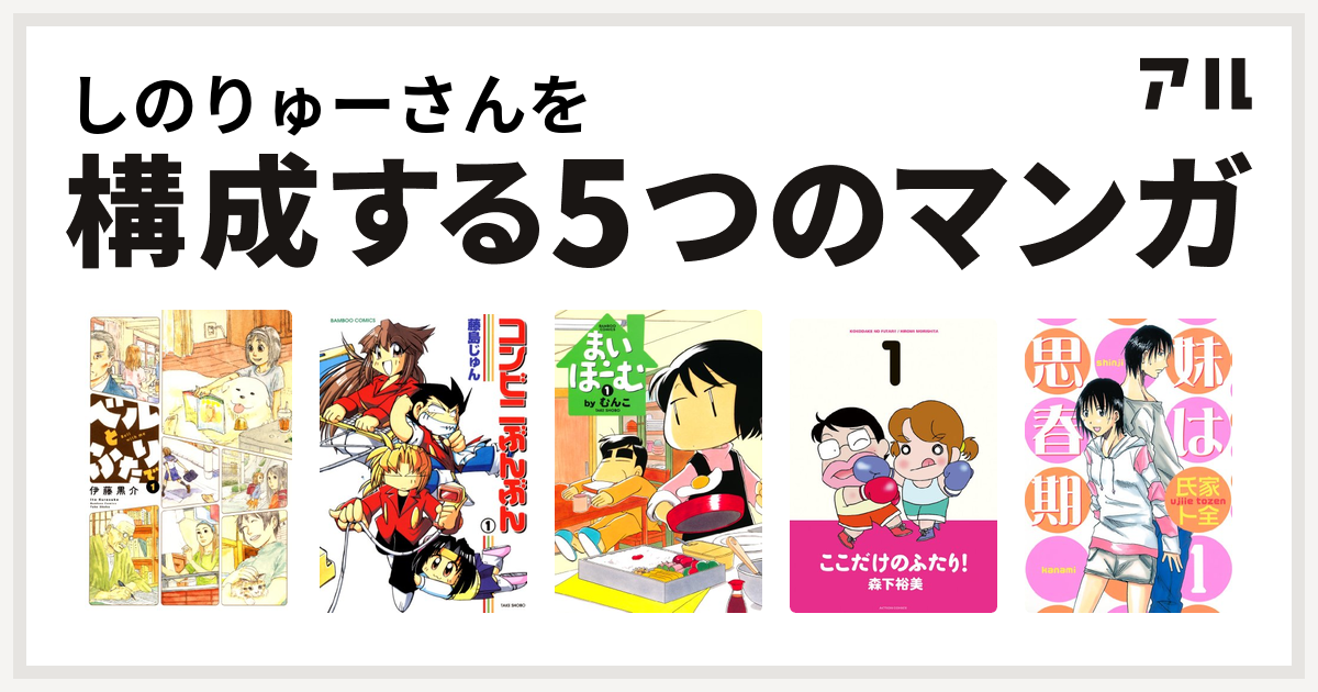 しのりゅーさんを構成するマンガはベルとふたりで コンビニぶんぶん まい ほーむ ここだけのふたり 妹は思春期 私を構成する5つのマンガ アル