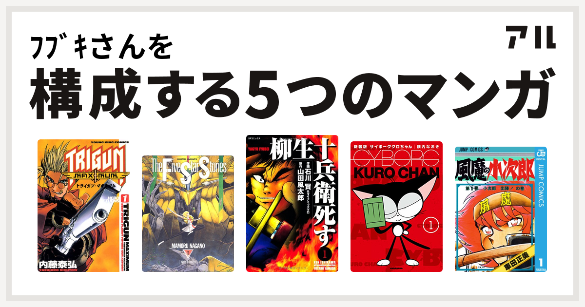 ﾌﾌﾞｷさんを構成するマンガはトライガン マキシマム ファイブスター物語 柳生十兵衛死す サイボーグクロちゃん 風魔の小次郎 私を構成する5つのマンガ アル