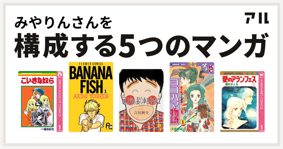 みやりんさんを構成するマンガはこいきな奴ら Banana Fish 河よりも長くゆるやかに ヨコハマ物語 愛のアランフェス 私を構成する5つのマンガ アル