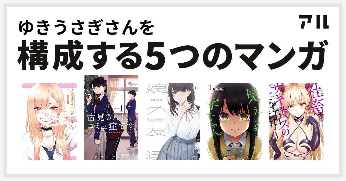 ゆきうさぎさんを構成するマンガはその着せ替え人形は恋をする 古見さんは コミュ症です 娘の友達 見える子ちゃん 社畜サキュバスの話 私を構成する5つのマンガ アル