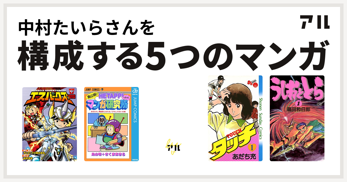 中村たいらさんを構成するマンガはエスパークス スタンダード エディション 鳥山明のヘタッピマンガ研究所 あなたも 漫画家になれる かもしれないの巻 ドラゴンクエスト4コママンガ劇場 ギャグ王編 タッチ うしおととら 私を構成する5つのマンガ アル