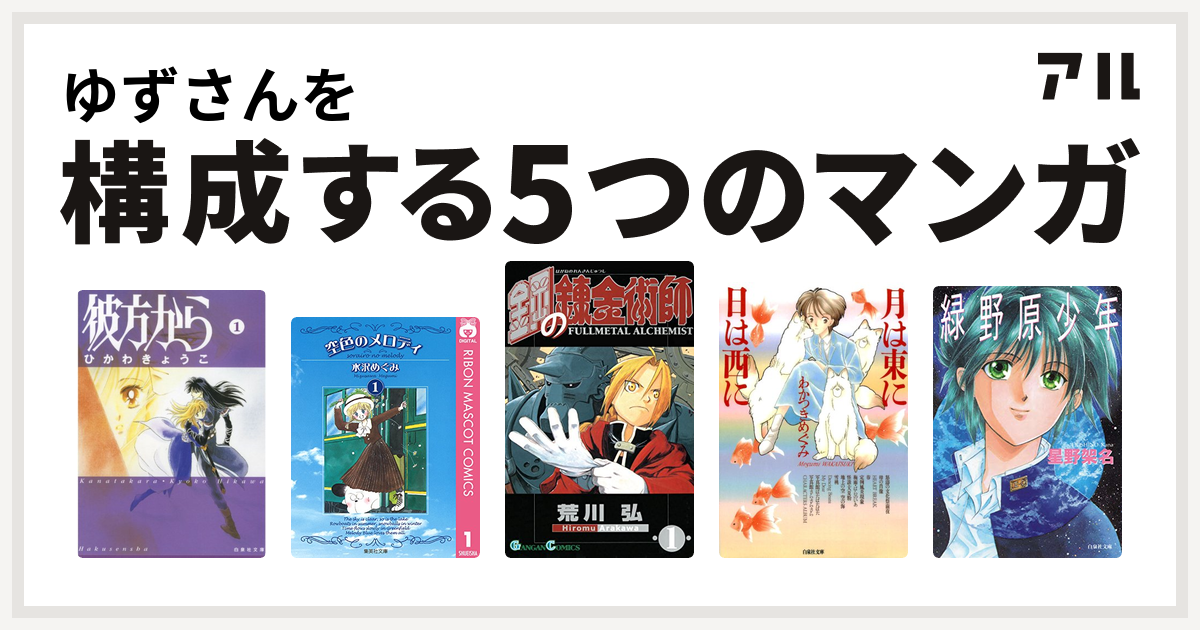 ゆずさんを構成するマンガは彼方から 空色のメロディ 鋼の錬金術師 月は東に日は西に 緑野原少年 私を構成する5つのマンガ アル