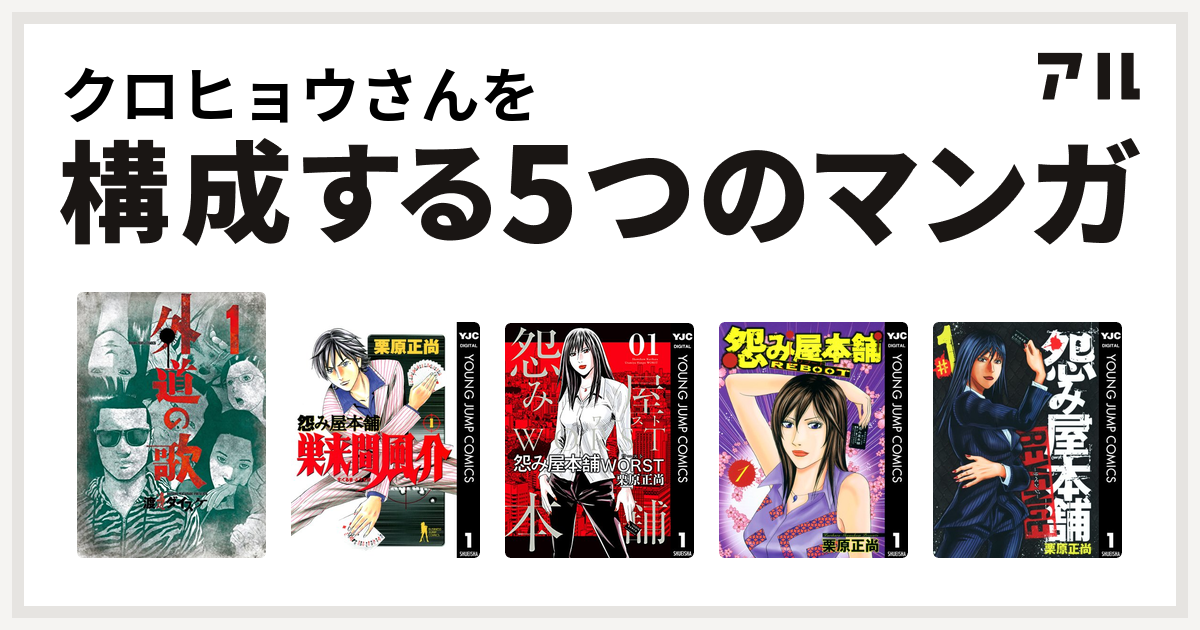 クロヒョウさんを構成するマンガは外道の歌 怨み屋本舗 巣来間風介 怨み屋本舗worst 怨み屋本舗 Reboot 怨み屋本舗 Revenge 私を構成する5つのマンガ アル