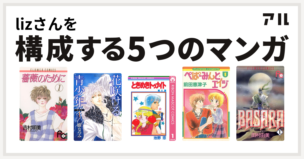 Lizさんを構成するマンガは薔薇のために 花咲ける青少年 ときめきトゥナイト ぺぱーみんと エイジ Basara 私を構成する5つのマンガ アル