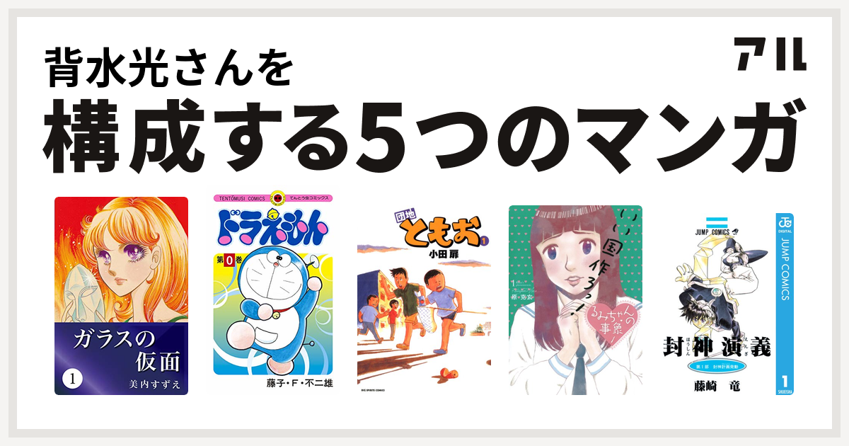 背水光さんを構成するマンガはガラスの仮面 ドラえもん 団地ともお るみちゃんの事象 封神演義 私を構成する5つのマンガ アル