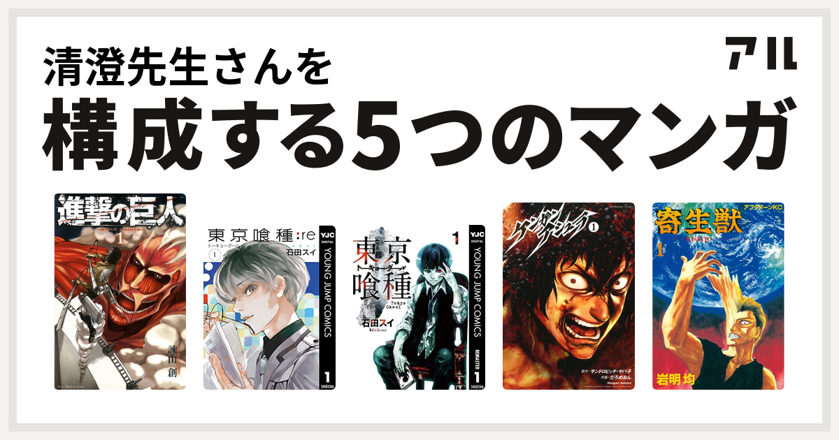 清澄先生さんを構成するマンガは進撃の巨人 東京喰種トーキョーグール Re 東京喰種トーキョーグール ケンガンアシュラ 寄生獣 私を構成する5つのマンガ アル