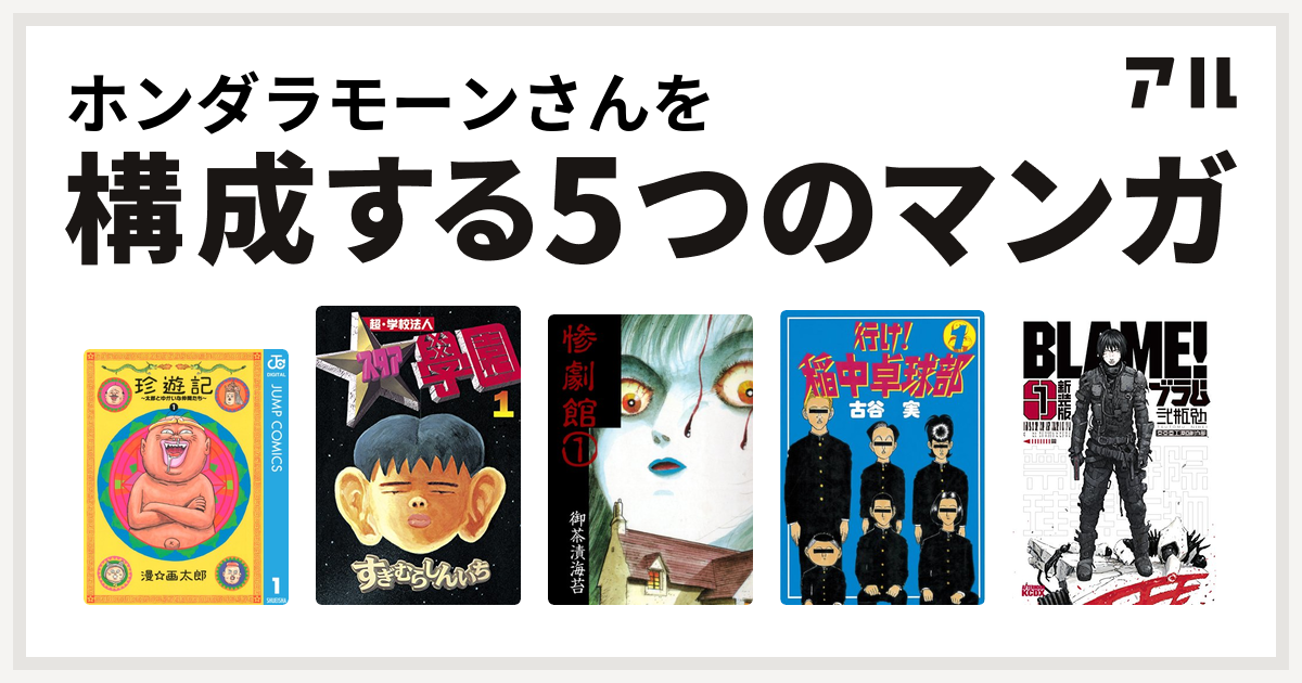 ホンダラモーンさんを構成するマンガは珍遊記 太郎とゆかいな仲間たち 超 学校法人スタア學園 惨劇館 行け 稲中卓球部 新装版 ｂｌａｍｅ 私を構成する5つのマンガ アル