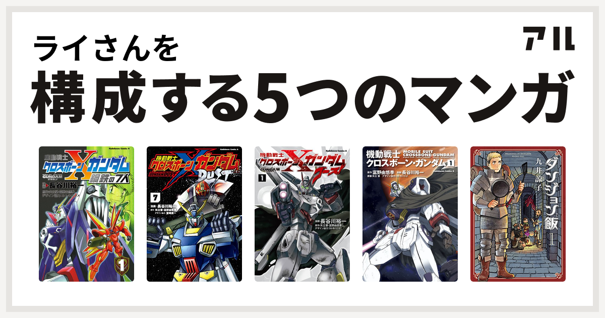 ライさんを構成するマンガは機動戦士クロスボーン ガンダム 鋼鉄の7人 機動戦士クロスボーン ガンダム Dust 機動戦士クロスボーン ガンダム ゴースト 機動戦士クロスボーン ガンダム ダンジョン飯 私を構成する5つのマンガ アル