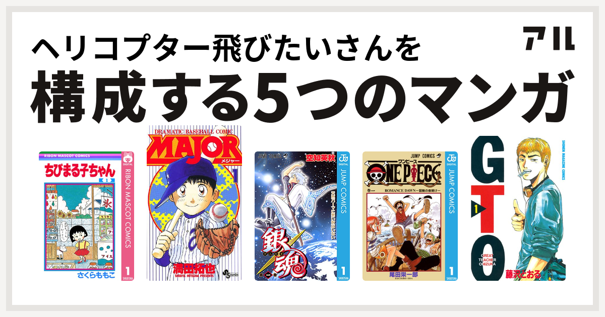 ヘリコプター飛びたいさんを構成するマンガはちびまる子ちゃん Major 銀魂 One Piece Gto 私を構成する5つのマンガ アル