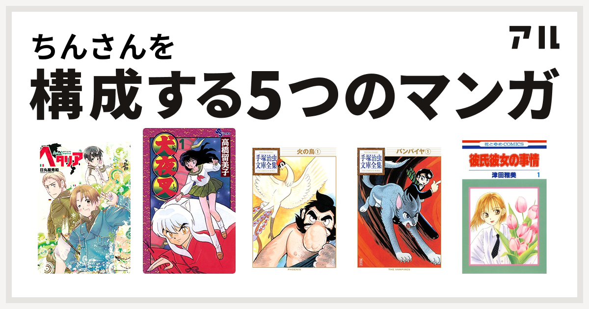 ちんさんを構成するマンガはヘタリア 犬夜叉 火の鳥 バンパイヤ 彼氏彼女の事情 私を構成する5つのマンガ アル