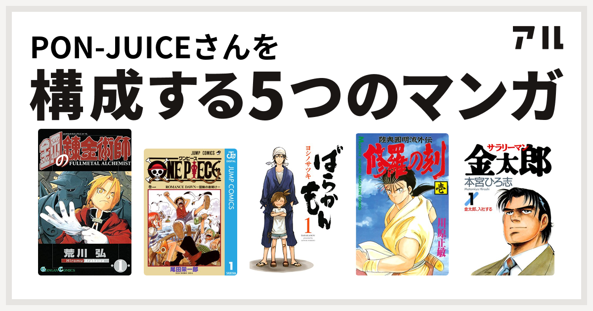 Pon Juiceさんを構成するマンガは鋼の錬金術師 One Piece ばらかもん 修羅の刻 サラリーマン金太郎 私を構成する5つのマンガ アル