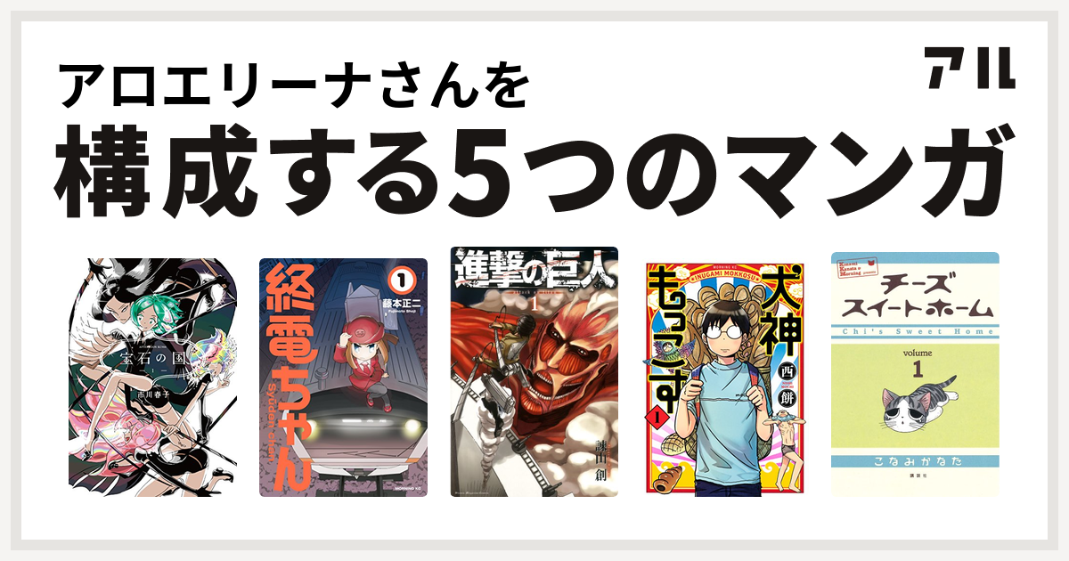 アロエリーナさんを構成するマンガは宝石の国 終電ちゃん 進撃の巨人 犬神もっこす チーズスイートホーム 私を構成する5つのマンガ アル