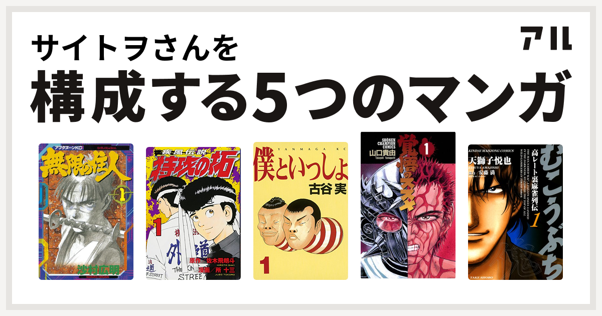 サイトヲさんを構成するマンガは無限の住人 特攻の拓 僕といっしょ 覚悟のススメ むこうぶち 高レート裏麻雀列伝 私を構成する5つのマンガ アル