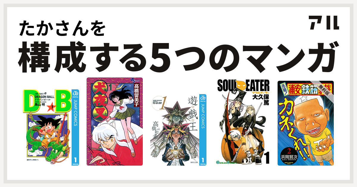 たかさんを構成するマンガはドラゴンボール 犬夜叉 遊 戯 王 ソウルイーター 元祖 浦安鉄筋家族 私を構成する5つのマンガ アル