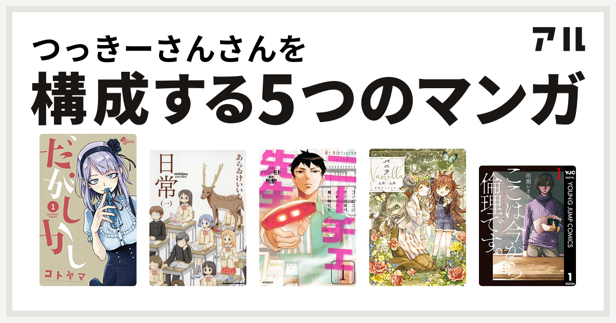 つっきーさんさんを構成するマンガはだがしかし 日常 ニーチェ先生 コンビニに さとり世代の新人が舞い降りた バニラ Vanilla 人外 人外百合アンソロジー ここは今から倫理です 私を構成する5つのマンガ アル